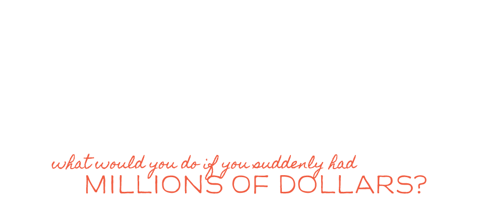 What if you suddenly had millions of dollars?